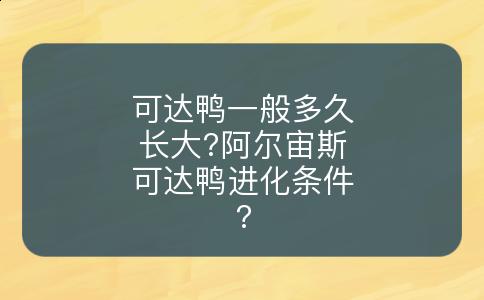 可达鸭一般多久长大?阿尔宙斯可达鸭进化条件?