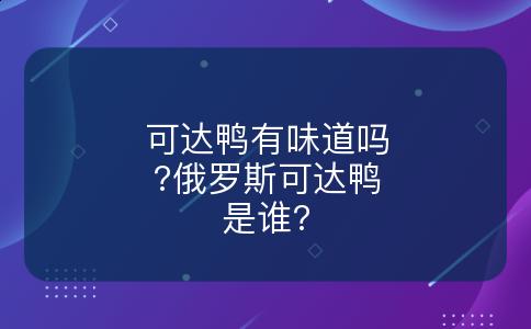 可达鸭有味道吗?俄罗斯可达鸭是谁?