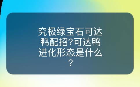 究极绿宝石可达鸭配招?可达鸭进化形态是什么?